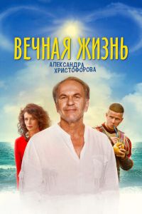 Вечная жизнь Александра Христофорова (фильм 2018)
